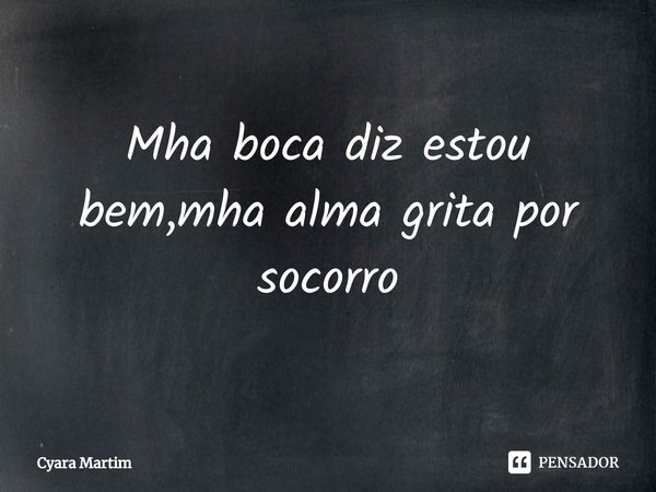 Mha boca diz estou bem,mha alma grita por socorro⁠... Frase de Cyara Martim.