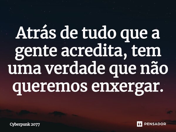 ⁠⁠Atrás de tudo que a gente acredita, tem uma verdade que não queremos enxergar.... Frase de Cyberpunk 2077.