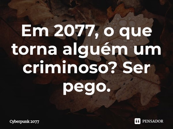 ⁠Em 2077, o que torna alguém um criminoso? Ser pego.... Frase de Cyberpunk 2077.