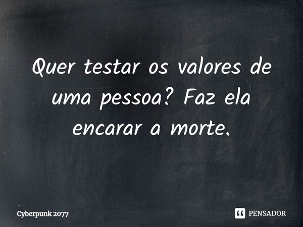 ⁠Quer testar os valores de uma pessoa? Faz ela encarar a morte.... Frase de Cyberpunk 2077.