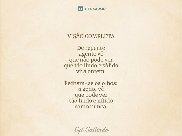 ⁠VISÃO COMPLETA De repente agente vê que não pode ver que tão lindo e sólido vira ontem. Fecham-se os olhos: a gente vê que pode ver tão lindo e nítido como nun... Frase de Cyl Gallindo.