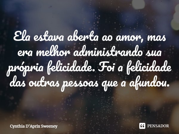 ⁠Ela estava aberta ao amor, mas era melhor administrando sua própria felicidade. Foi a felicidade das outras pessoas que a afundou.... Frase de Cynthia D'Aprix Sweeney.