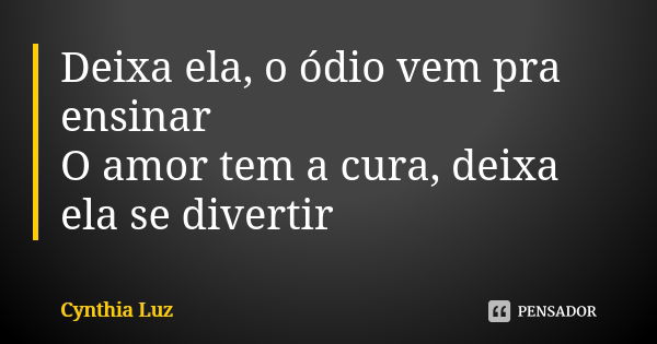 Deixa ela, o ódio vem pra ensinar O amor tem a cura, deixa ela se divertir... Frase de Cynthia Luz.