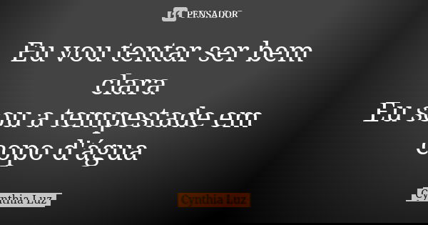 Eu vou tentar ser bem clara Eu sou a tempestade em copo d'água... Frase de Cynthia Luz.