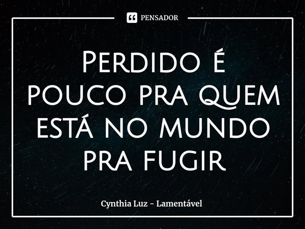 ⁠Perdido é pouco pra quem está no mundo pra fugir... Frase de Cynthia Luz - Lamentável.