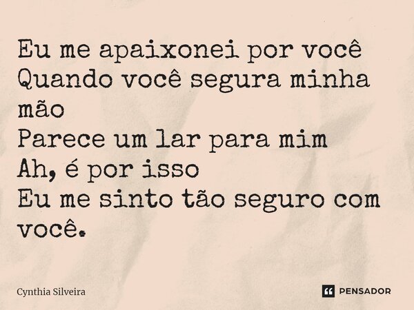 ⁠Eu me apaixonei por você Quando você segura minha mão Parece um lar para mim Ah, é por isso Eu me sinto tão seguro com você.... Frase de Cynthia Silveira.