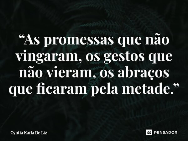 ⁠“As promessas que não vingaram, os gestos que não vieram, os abraços que ficaram pela metade.”... Frase de Cyntia Karla De Liz.