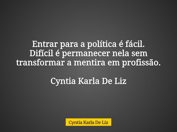 Entrar para a política é fácil. Difícil é permanecer nela sem transformar a mentira em profissão. Cyntia Karla De Liz... Frase de Cyntia Karla De Liz.