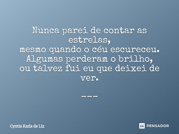⁠Nunca parei de contar as estrelas, mesmo quando o céu escureceu. Algumas perderam o brilho, ou talvez fui eu que deixei de ver. ---... Frase de Cyntia Karla De Liz.