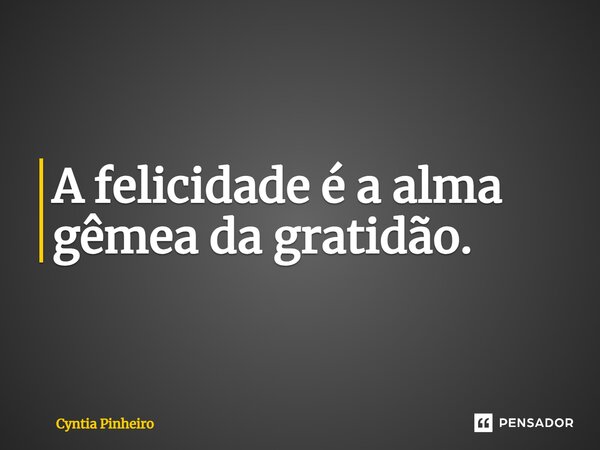 ⁠A felicidade é a alma gêmea da gratidão.... Frase de Cyntia Pinheiro.