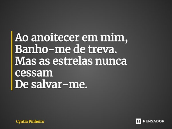 ⁠Ao anoitecer em mim, Banho-me de treva. Mas as estrelas nunca cessam De salvar-me.... Frase de Cyntia Pinheiro.