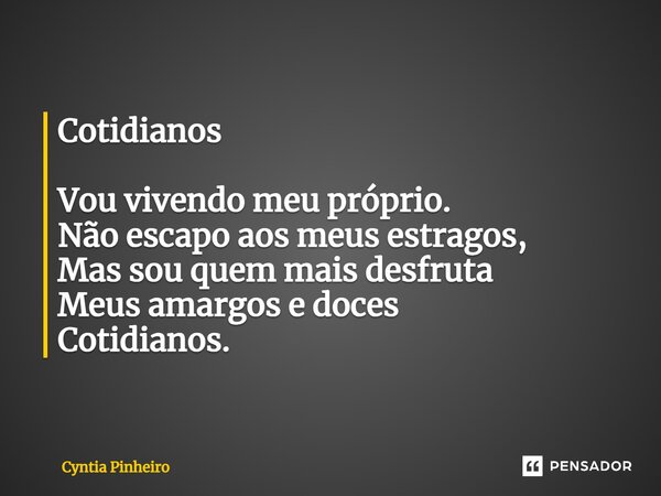 ⁠Cotidianos Vou vivendo meu próprio. Não escapo aos meus estragos, Mas sou quem mais desfruta Meus amargos e doces Cotidianos.... Frase de Cyntia Pinheiro.