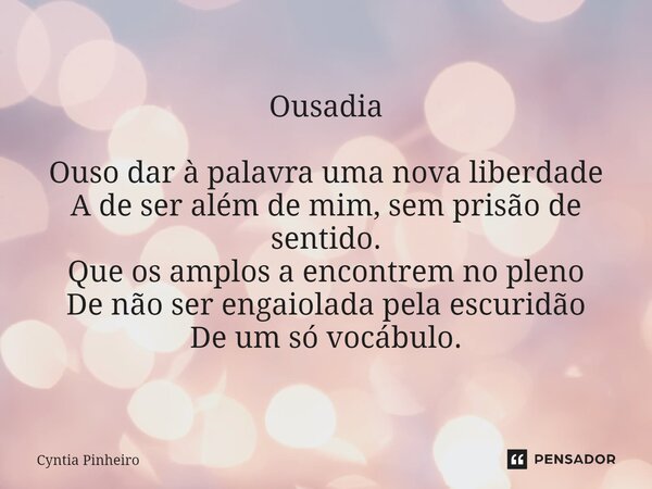 ⁠Ousadia Ouso dar à palavra uma nova liberdade A de ser além de mim, sem prisão de sentido. Que os amplos a encontrem no pleno De não ser engaiolada pela escuri... Frase de Cyntia Pinheiro.