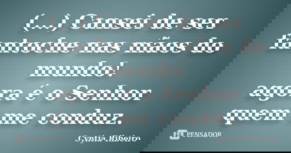 (...) Cansei de ser fantoche nas mãos do mundo! agora é o Senhor quem me conduz.... Frase de Cyntia Ribeiro.