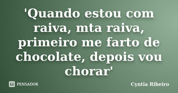 'Quando estou com raiva, mta raiva, primeiro me farto de chocolate, depois vou chorar'... Frase de Cyntia Ribeiro.