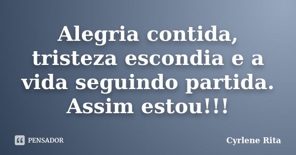 Alegria contida, tristeza escondia e a vida seguindo partida. Assim estou!!!... Frase de Cyrlene Rita.