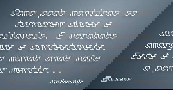 Como pode mentiras se tornarem doces e aceitaveis. E verdades amargas e contestaveis. Este é o mundo onde vale a pena mentir...... Frase de Cyrlene Rita.