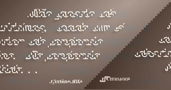 Não gosto de vitímas, cada um é autor do próprio destino. Da própria Vida...... Frase de Cyrlene Rita.