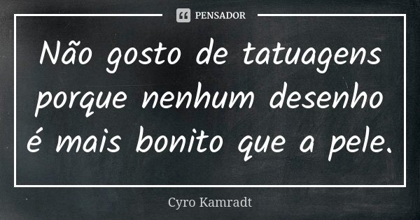 Não gosto de tatuagens porque nenhum desenho é mais bonito que a pele.... Frase de Cyro Kamradt.