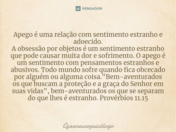 ⁠⁠Apego é uma relação com sentimento estranho e adoecido. A obsessão por objetos é um sentimento estranho que pode causar muita dor e sofrimento. O apego é um s... Frase de Czarneuropsicólogo.