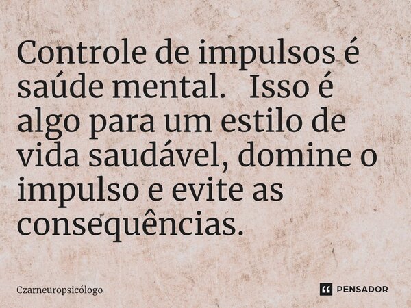 ⁠Controle de impulsos é saúde mental. ⁠ ⁠ Isso é algo para um estilo de vida saudável, domine o impulso e evite as consequências.... Frase de Czarneuropsicólogo.