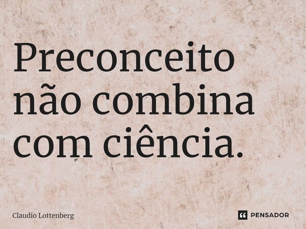 ⁠Preconceito não combina com ciência.... Frase de Claudio Lottenberg.