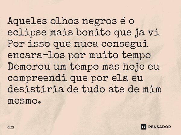 ⁠Aqueles olhos negros é o eclipse mais bonito que ja vi Por isso que nuca consegui encara-los por muito tempo Demorou um tempo mas hoje eu compreendi que por el... Frase de D22.