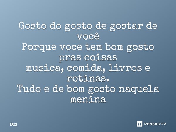 Gosto do gosto de gostar de você⁠ Porque voce tem bom gosto pras coisas musica, comida, livros e rotinas. Tudo e de bom gosto naquela menina... Frase de D22.