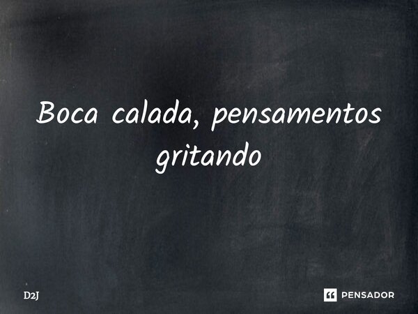 ⁠Boca calada, pensamentos gritando... Frase de D2J.