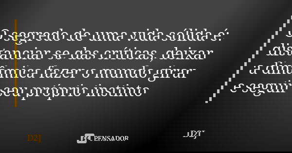 O segredo de uma vida sólida é: distanciar se das críticas, deixar a dinâmica fazer o mundo girar e seguir seu próprio instinto... Frase de D2J.
