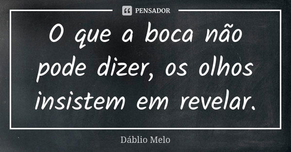 O que a boca não pode dizer, os olhos insistem em revelar.... Frase de Dáblio Melo.