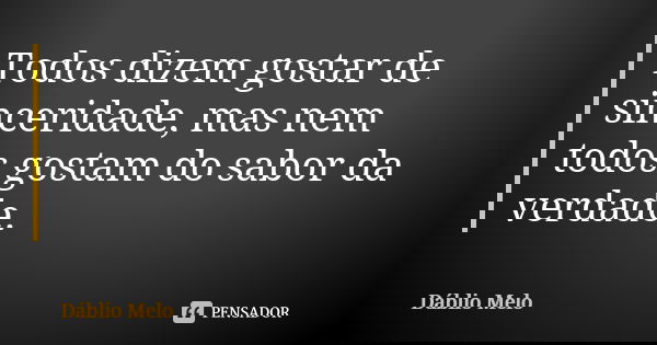 Todos dizem gostar de sinceridade, mas nem todos gostam do sabor da verdade.... Frase de Dáblio Melo.