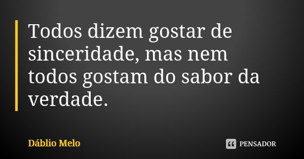 Todos dizem gostar de sinceridade, mas nem todos gostam do sabor da verdade.... Frase de Dáblio Melo.