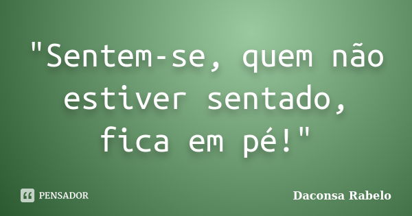 "Sentem-se, quem não estiver sentado, fica em pé!"... Frase de Daconsa Rabelo.