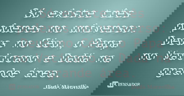 Só existe três poderes no universo: Deus no Céu, o Papa no Vaticano e Dadá na grande área.... Frase de Dadá Maravilha.