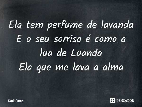 ⁠Ela tem perfume de lavanda
E o seu sorriso é como a lua de Luanda
Ela que me lava a alma... Frase de Dada Yute.