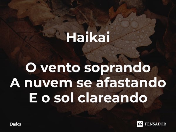 Haikai ⁠O vento soprando
A nuvem se afastando
E o sol clareando... Frase de Dadcs.