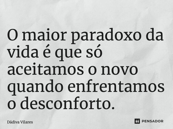 ⁠O maior paradoxo da vida é que só aceitamos o novo quando enfrentamos o desconforto.... Frase de Dádiva Vilares.