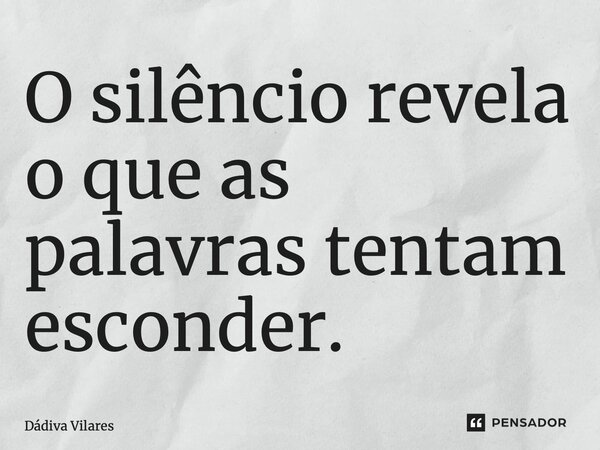 ⁠O silêncio revela o que as palavras tentam esconder.... Frase de Dádiva Vilares.