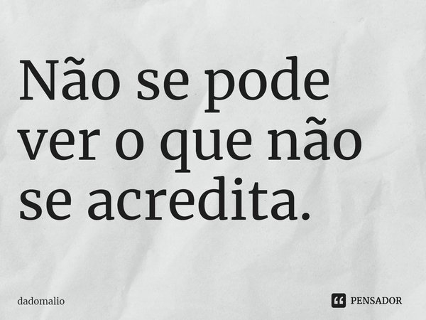 ⁠Não se pode ver o que não se acredita.... Frase de dadomalio.