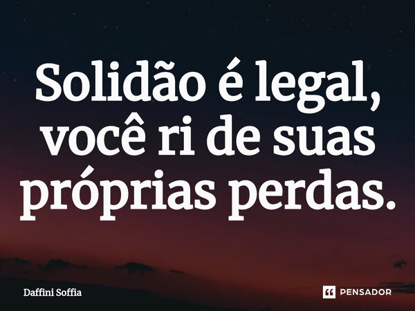 Solidão é legal, você ri de suas próprias perdas.⁠... Frase de Daffini Soffia.