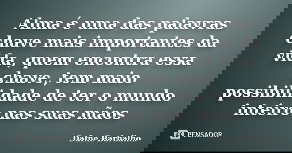 Alma é uma das palavras chave mais importantes da vida, quem encontra essa chave, tem maio possibilidade de ter o mundo inteiro nas suas mãos... Frase de Dafne Barbalho.