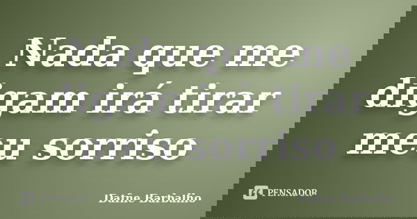 Nada que me digam irá tirar meu sorriso... Frase de Dafne Barbalho.