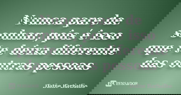 Nunca pare de sonhar, pois é isso que te deixa diferente das outras pessoas... Frase de Dafne Barbalho.