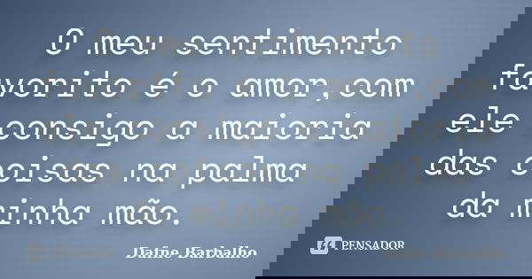 O meu sentimento favorito é o amor,com ele consigo a maioria das coisas na palma da minha mão.... Frase de Dafne Barbalho.