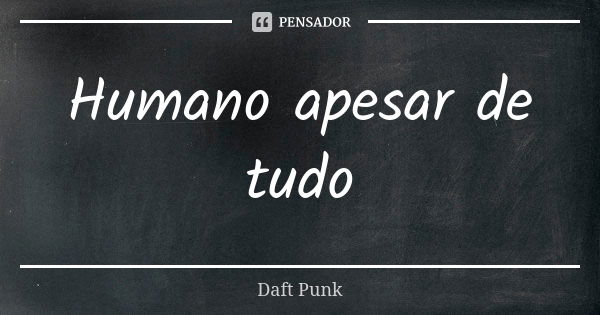 Humano apesar de tudo Daft Punk - Pensador