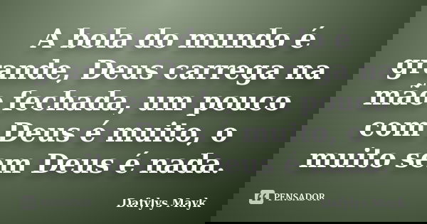A bola do mundo é grande, Deus carrega na mão fechada, um pouco com Deus é muito, o muito sem Deus é nada.... Frase de Dafylys Mayk.