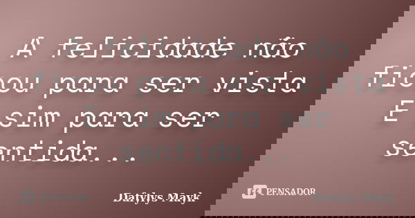 A felicidade não ficou para ser vista E sim para ser sentida...... Frase de Dafylys Mayk.