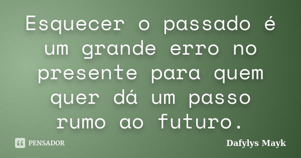 Esquecer o passado é um grande erro no presente para quem quer dá um passo rumo ao futuro.... Frase de Dafylys Mayk.