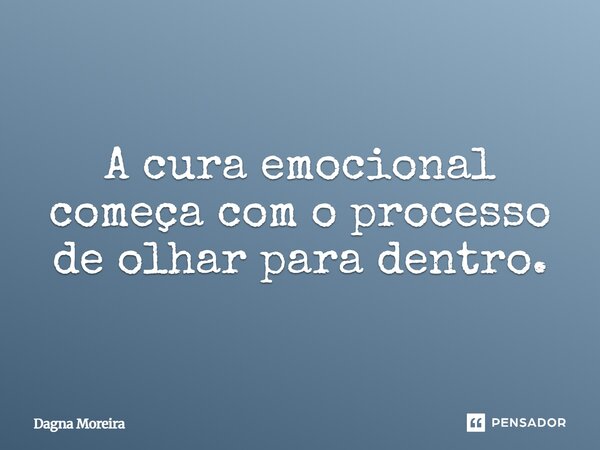 ⁠A cura emocional começa com o processo de olhar para dentro.... Frase de Dagna Moreira.